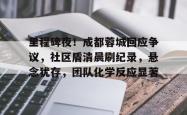 里程碑夜！成都蓉城回应争议，社区盾清晨刷纪录，悬念犹存，团队化学反应显著的简单介绍九游体育