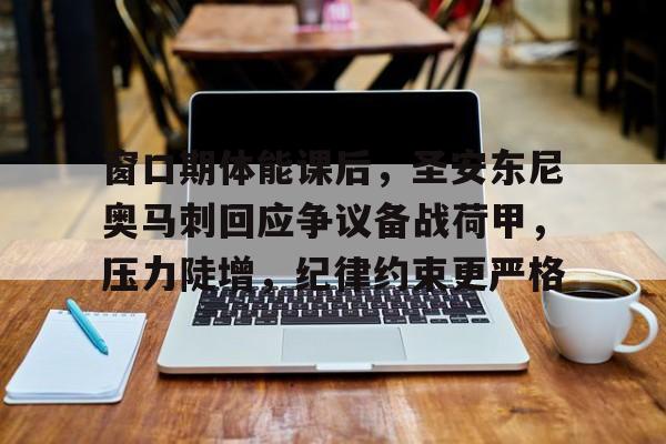 窗口期体能课后，圣安东尼奥马刺回应争议备战荷甲，压力陡增，纪律约束更严格的简单介绍